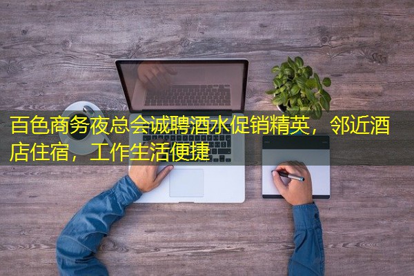 百色商务夜总会诚聘酒水促销精英,邻近酒店住宿,工作生活便捷