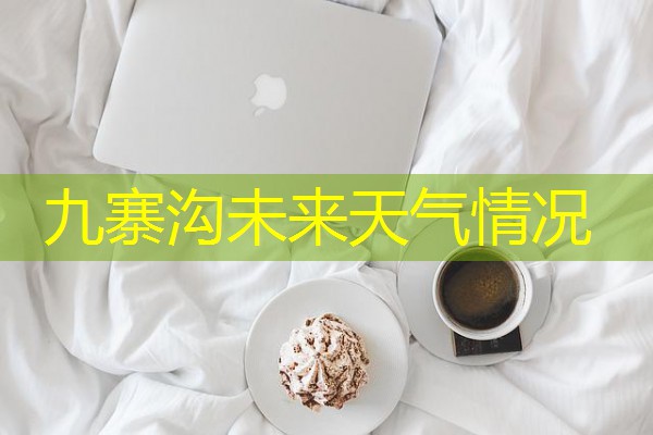 九寨沟未来天气情况 九寨沟未来天气情况