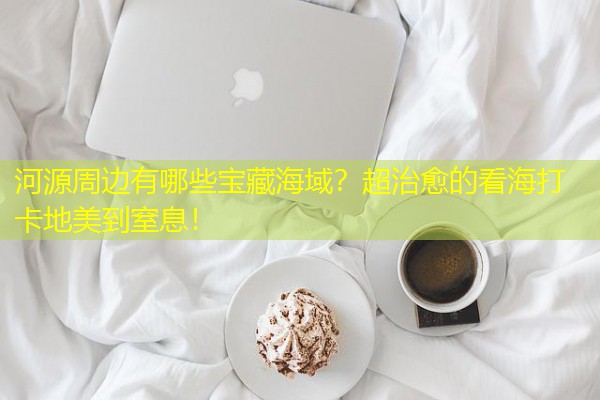 河源周边有哪些宝藏海域？超治愈的看海打卡地美到窒息！