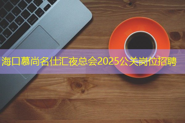 海口慕尚名仕汇夜总会2025公关岗位招聘