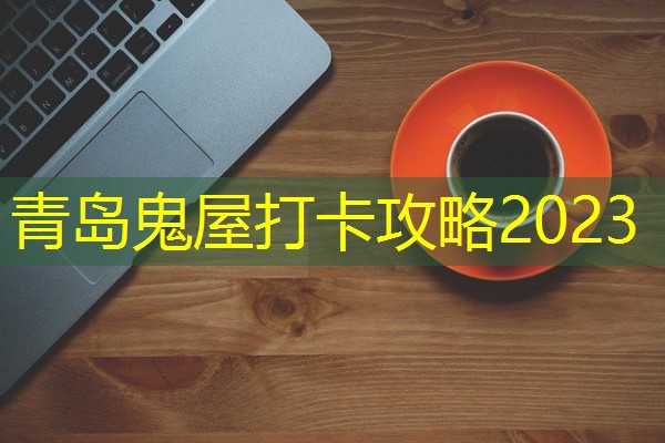 青岛鬼屋打卡攻略2023 青岛鬼屋打卡攻略2023