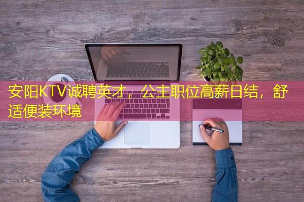 安阳KTV诚聘英才,公主职位高薪日结,舒适便装环境
