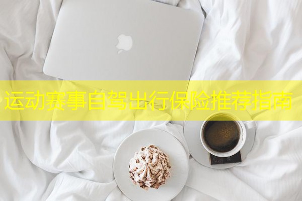 运动赛事自驾出行保险推荐指南