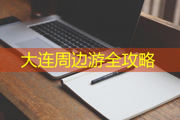 大连周边游全攻略 大连周边游全攻略