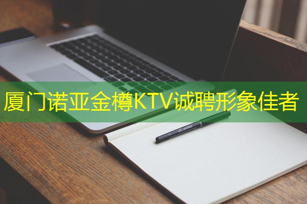 厦门诺亚金樽KTV诚聘形象佳者