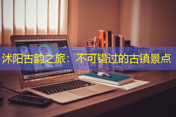 沭阳古韵之旅：不可错过的古镇景点