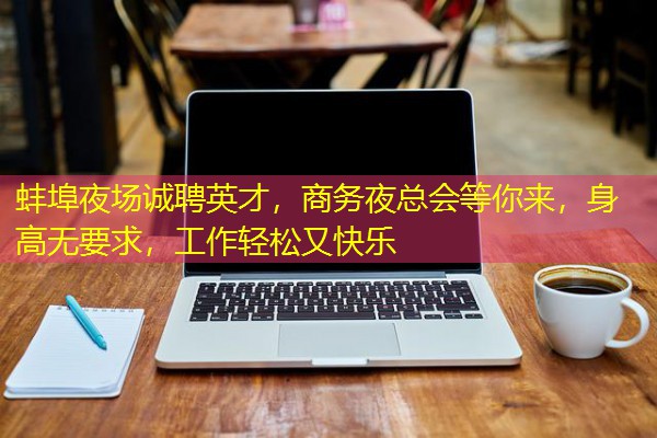 蚌埠夜场诚聘英才,商务夜总会等你来,身高无要求,工作轻松又快乐 蚌埠夜场诚聘英才,商务夜总会等你来,身高无要求,工作轻松又快乐