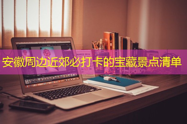 安徽周边近郊必打卡的宝藏景点清单