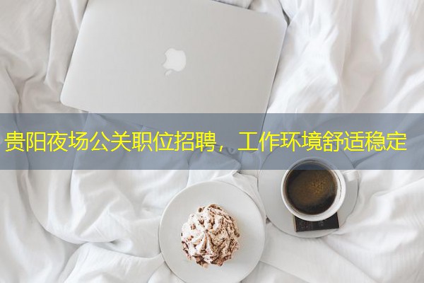 贵阳夜场公关职位招聘,工作环境舒适稳定 贵阳夜场公关职位招聘,工作环境舒适稳定