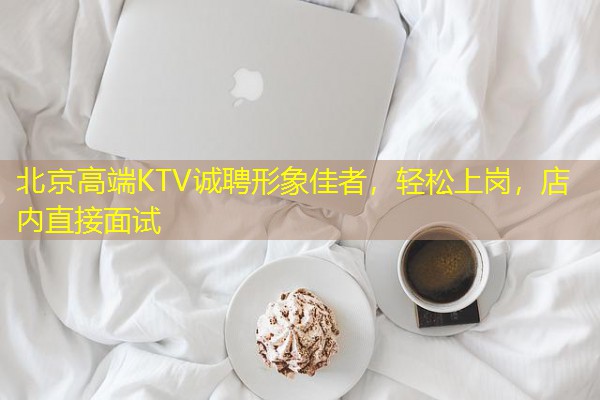 北京高端KTV诚聘形象佳者,轻松上岗,店内直接面试 北京高端KTV诚聘形象佳者,轻松上岗,店内直接面试